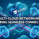 Multi-Cloud Networking: Ensuring seamless connectivity across AWS, Azure, and Google